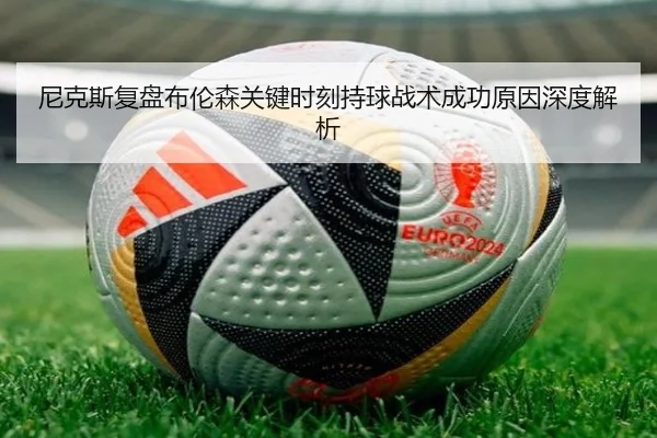 尼克斯复盘布伦森关键时刻持球战术成功原因深度解析