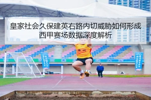 皇家社会久保建英右路内切威胁如何形成西甲赛场数据深度解析