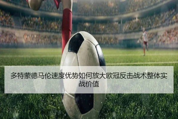 多特蒙德马伦速度优势如何放大欧冠反击战术整体实战价值