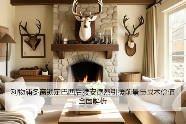 利物浦冬窗锁定巴西后腰安德烈引援前景与战术价值全面解析