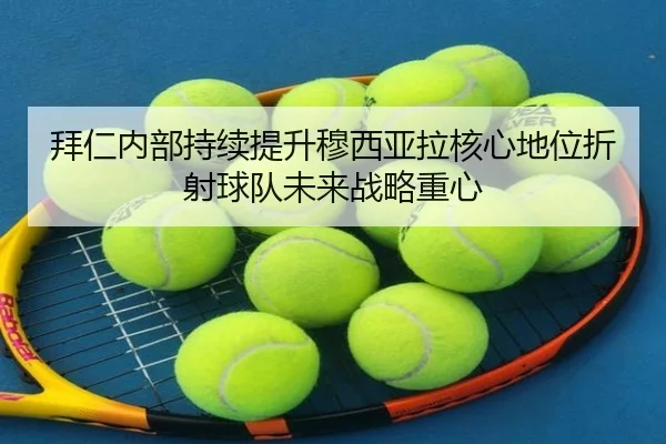 拜仁内部持续提升穆西亚拉核心地位折射球队未来战略重心