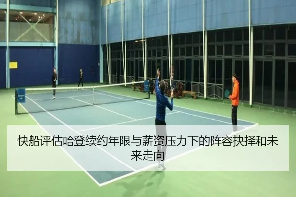 快船评估哈登续约年限与薪资压力下的阵容抉择和未来走向
