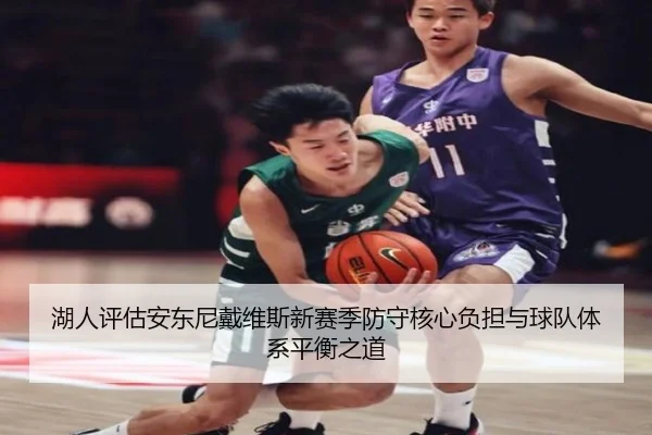 湖人评估安东尼戴维斯新赛季防守核心负担与球队体系平衡之道