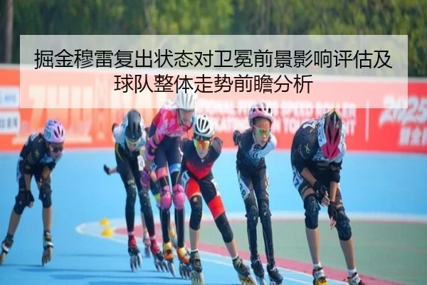 掘金穆雷复出状态对卫冕前景影响评估及球队整体走势前瞻分析