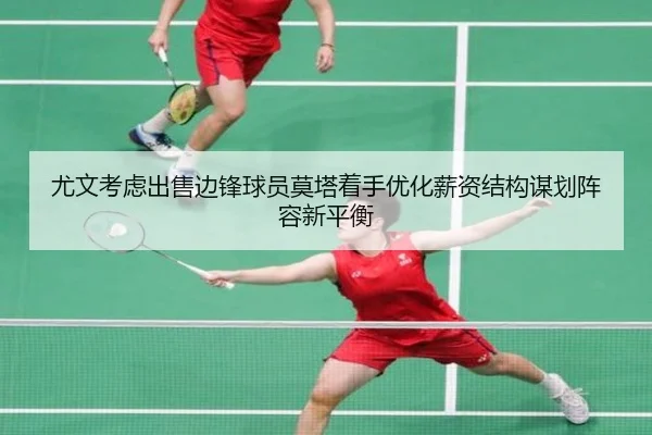 尤文考虑出售边锋球员莫塔着手优化薪资结构谋划阵容新平衡